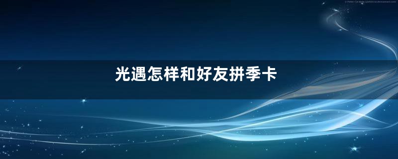 光遇怎样和好友拼季卡