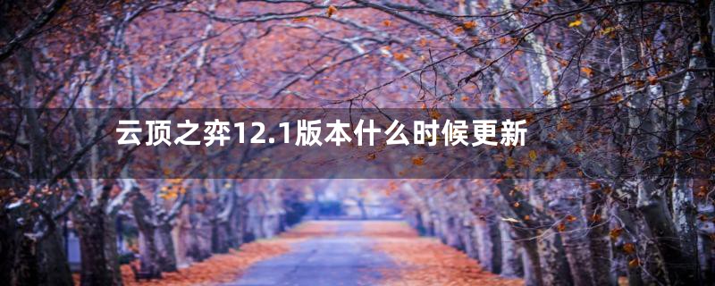 云顶之弈12.1版本什么时候更新