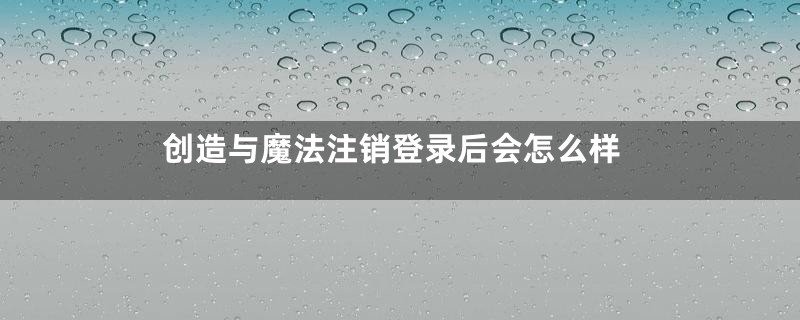 创造与魔法注销登录后会怎么样