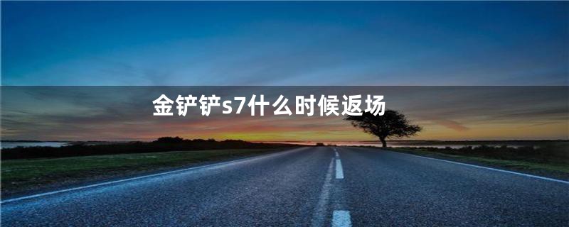 金铲铲s7什么时候返场