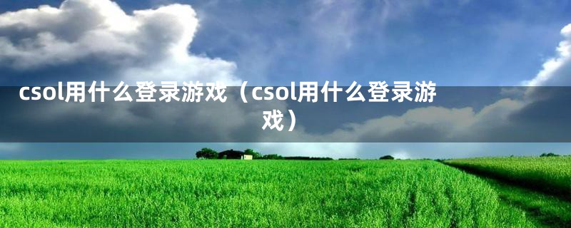 csol用什么登录游戏（csol用什么登录游戏）