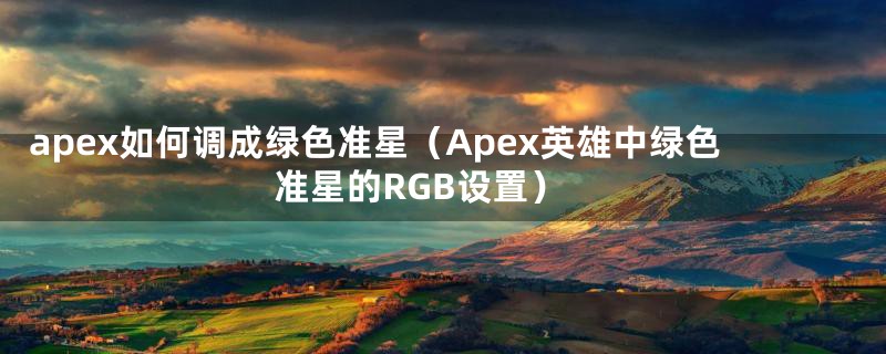 apex如何调成绿色准星（Apex英雄中绿色准星的RGB设置）