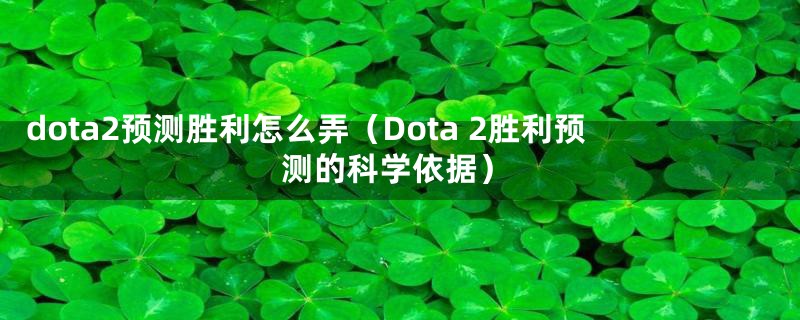 dota2预测胜利怎么弄（Dota 2胜利预测的科学依据）