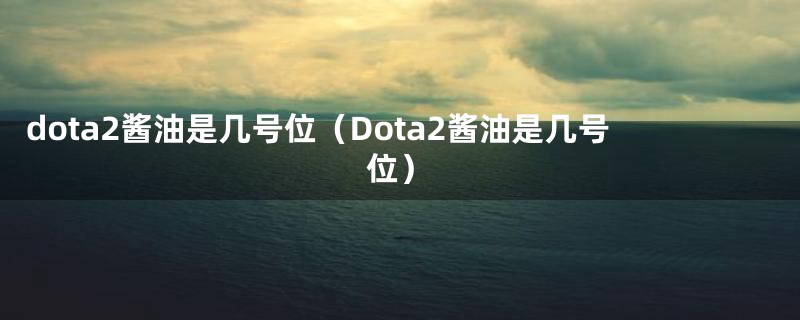 dota2酱油是几号位（Dota2酱油是几号位）