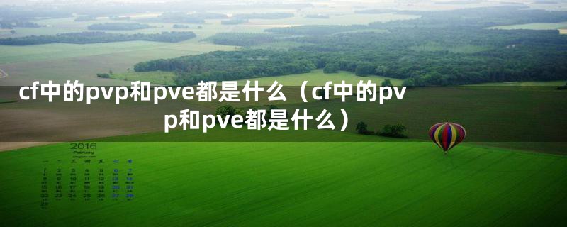 cf中的pvp和pve都是什么（cf中的pvp和pve都是什么）