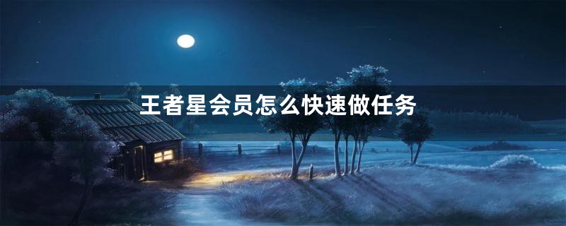 王者星会员怎么快速做任务