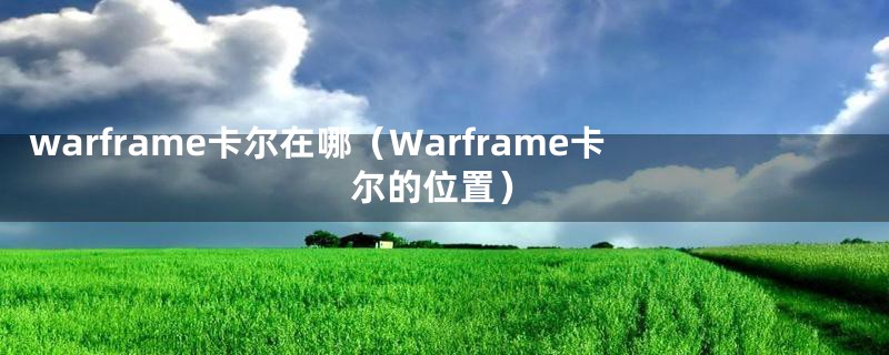 warframe卡尔在哪（Warframe卡尔的位置）