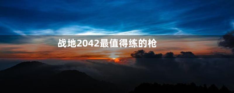 战地2042最值得练的枪