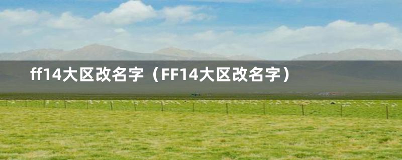 ff14大区改名字（FF14大区改名字）