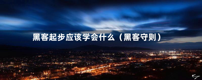 黑客起步应该学会什么（黑客守则）