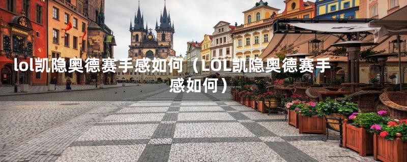 lol凯隐奥德赛手感如何（LOL凯隐奥德赛手感如何）