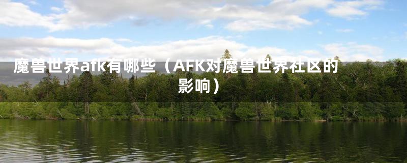 魔兽世界afk有哪些（AFK对魔兽世界社区的影响）