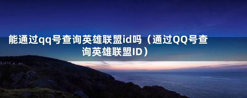 能通过qq号查询英雄联盟id吗（通过QQ号查询英雄联盟ID）