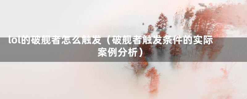 lol的破舰者怎么触发（破舰者触发条件的实际案例分析）