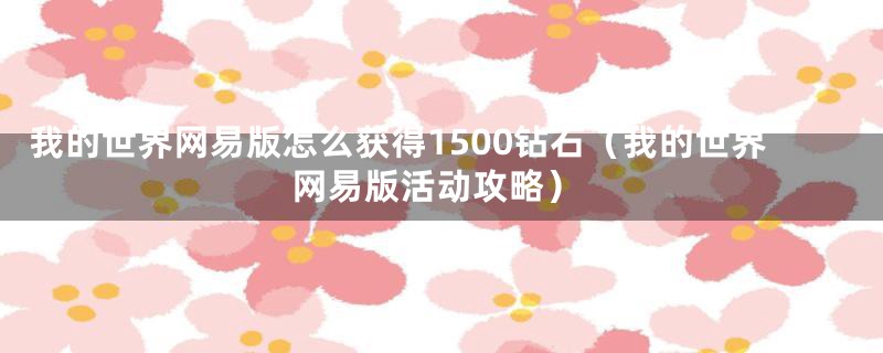 我的世界网易版怎么获得1500钻石（我的世界网易版活动攻略）