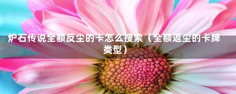 炉石传说全额反尘的卡怎么搜索（全额返尘的卡牌类型）