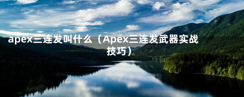 apex三连发叫什么（Apex三连发武器实战技巧）