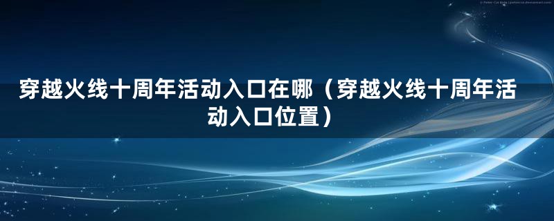 穿越火线十周年活动入口在哪（穿越火线十周年活动入口位置）