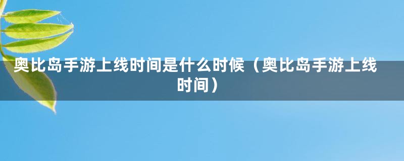 奥比岛手游上线时间是什么时候（奥比岛手游上线时间）