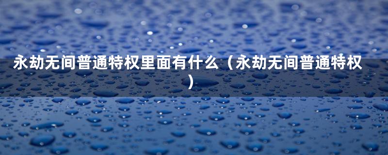 永劫无间普通特权里面有什么（永劫无间普通特权）