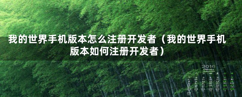 我的世界手机版本怎么注册开发者（我的世界手机版本如何注册开发者）