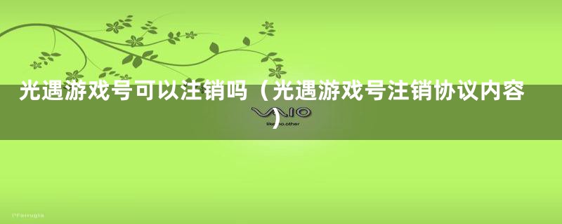 光遇游戏号可以注销吗（光遇游戏号注销协议内容）