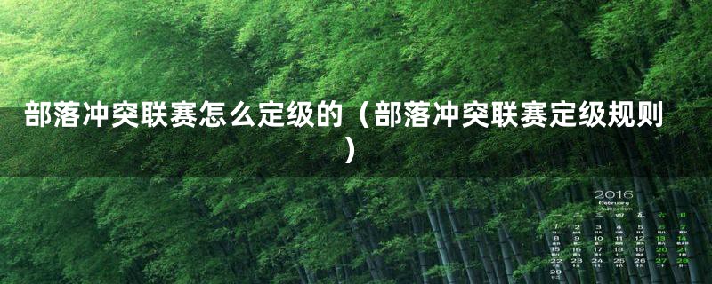 部落冲突联赛怎么定级的（部落冲突联赛定级规则）