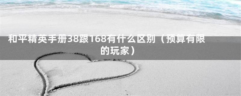 和平精英手册38跟168有什么区别（预算有限的玩家）