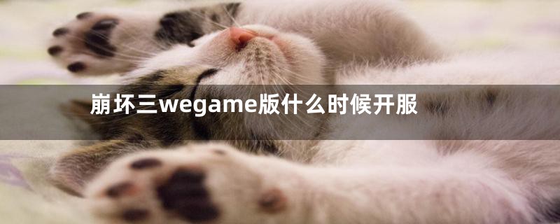 崩坏三wegame版什么时候开服