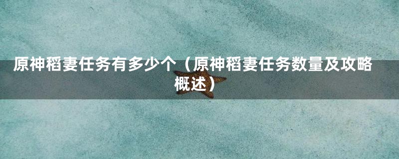 原神稻妻任务有多少个（原神稻妻任务数量及攻略概述）