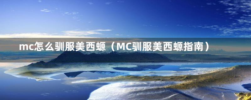 mc怎么驯服美西螈（MC驯服美西螈指南）