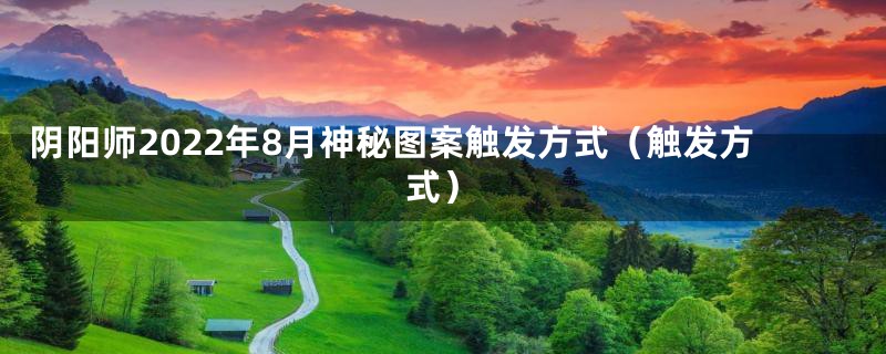 阴阳师2022年8月神秘图案触发方式（触发方式）