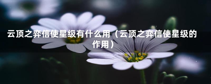 云顶之弈信使星级有什么用（云顶之弈信使星级的作用）