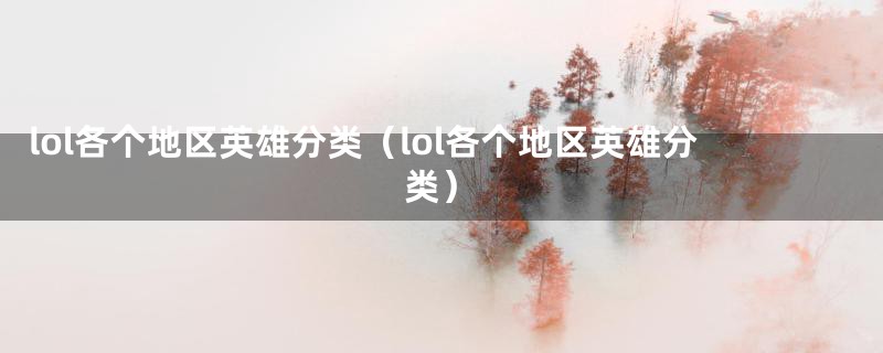 lol各个地区英雄分类（lol各个地区英雄分类）