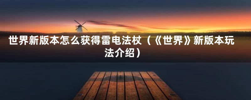 世界新版本怎么获得雷电法杖（《世界》新版本玩法介绍）