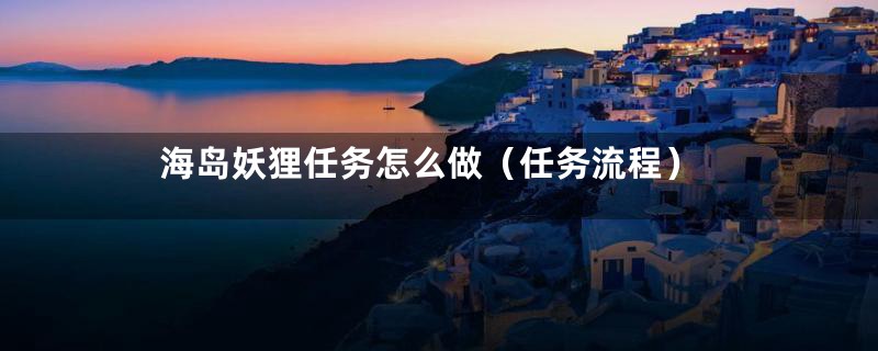 海岛妖狸任务怎么做（任务流程）