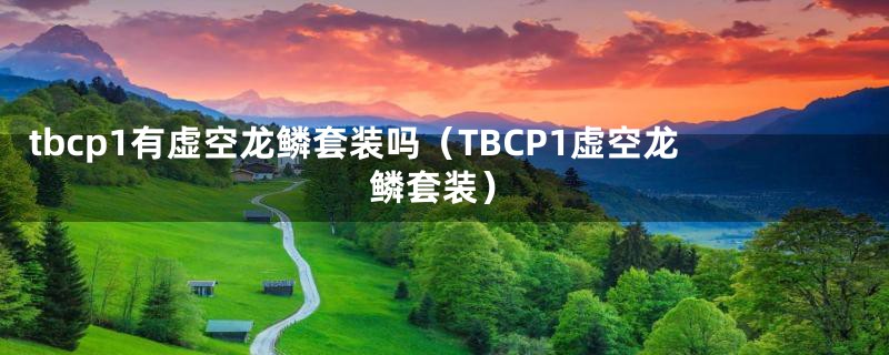 tbcp1有虚空龙鳞套装吗（TBCP1虚空龙鳞套装）