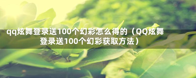 qq炫舞登录送100个幻彩怎么得的（QQ炫舞登录送100个幻彩获取方法）