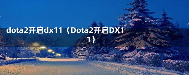 dota2开启dx11（Dota2开启DX11）