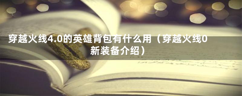 穿越火线4.0的英雄背包有什么用（穿越火线0新装备介绍）