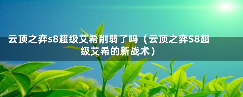 云顶之弈s8超级艾希削弱了吗（云顶之弈S8超级艾希的新战术）