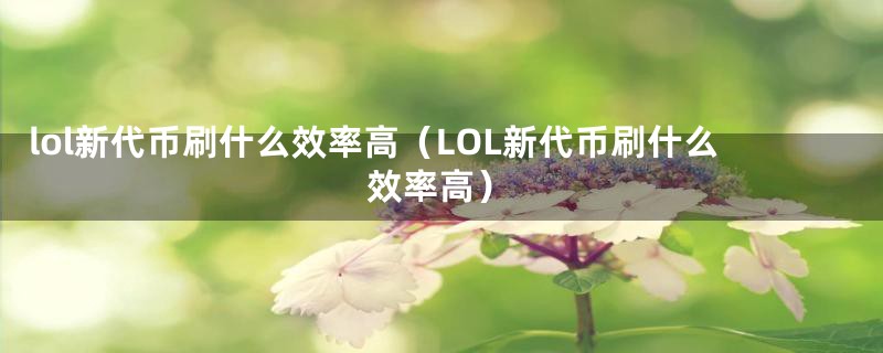 lol新代币刷什么效率高（LOL新代币刷什么效率高）