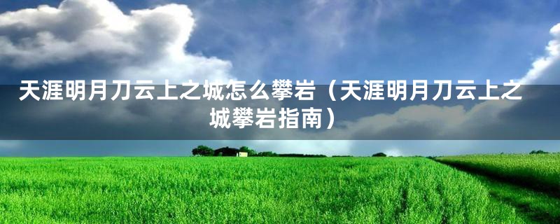 天涯明月刀云上之城怎么攀岩（天涯明月刀云上之城攀岩指南）