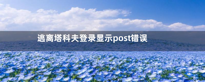 逃离塔科夫登录显示post错误