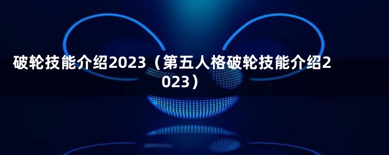 破轮技能介绍2023（第五人格破轮技能介绍2023）