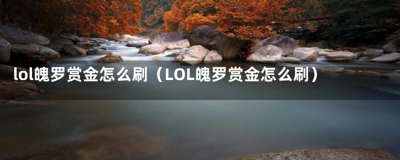 lol魄罗赏金怎么刷（LOL魄罗赏金怎么刷）