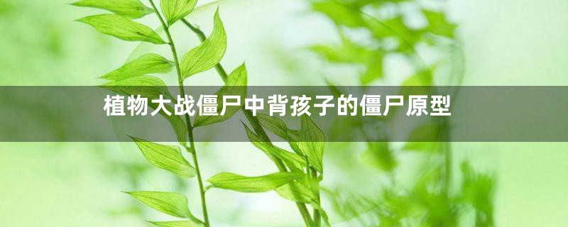 植物大战僵尸中背孩子的僵尸原型