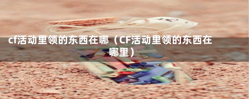 cf活动里领的东西在哪（CF活动里领的东西在哪里）