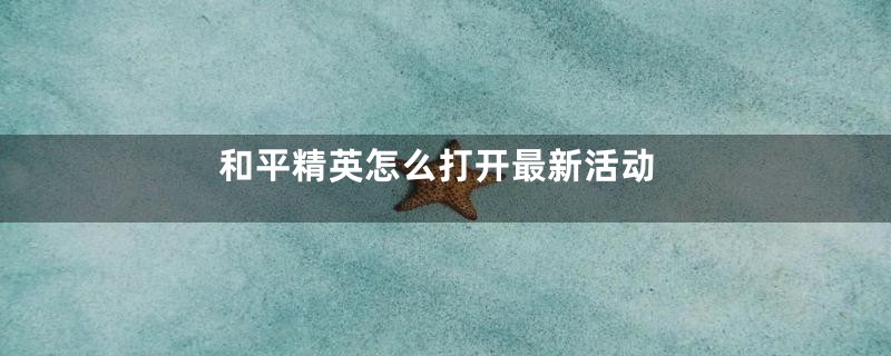 和平精英怎么打开最新活动