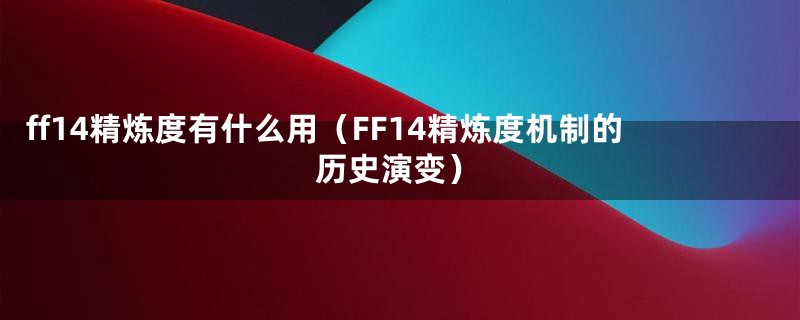 ff14精炼度有什么用（FF14精炼度机制的历史演变）